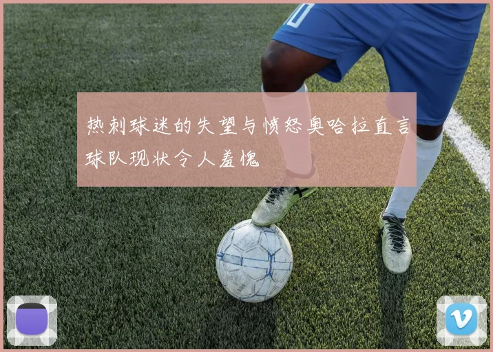 热刺球迷的失望与愤怒奥哈拉直言球队现状令人羞愧