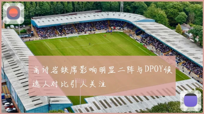 高诗岩缺席影响明显二阵与DPOY候选人对比引人关注